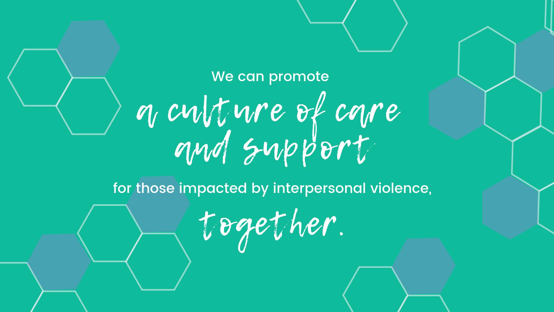 We can promote a culture of care and support for those impacted by interpersonal violence, together.