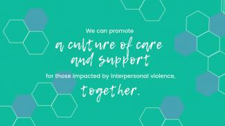 We can promote a culture of care and support for those impacted by interpersonal violence, together.